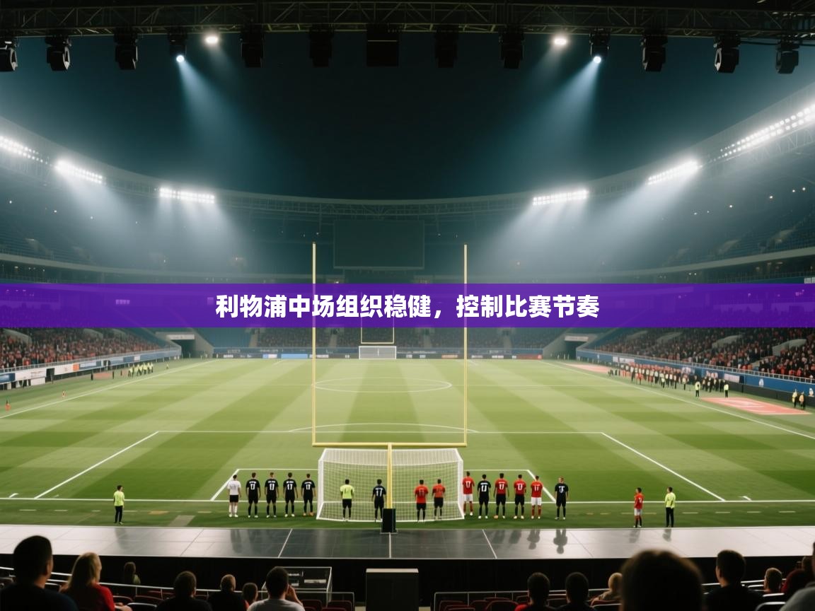 利物浦中场组织稳健，控制比赛节奏  第1张