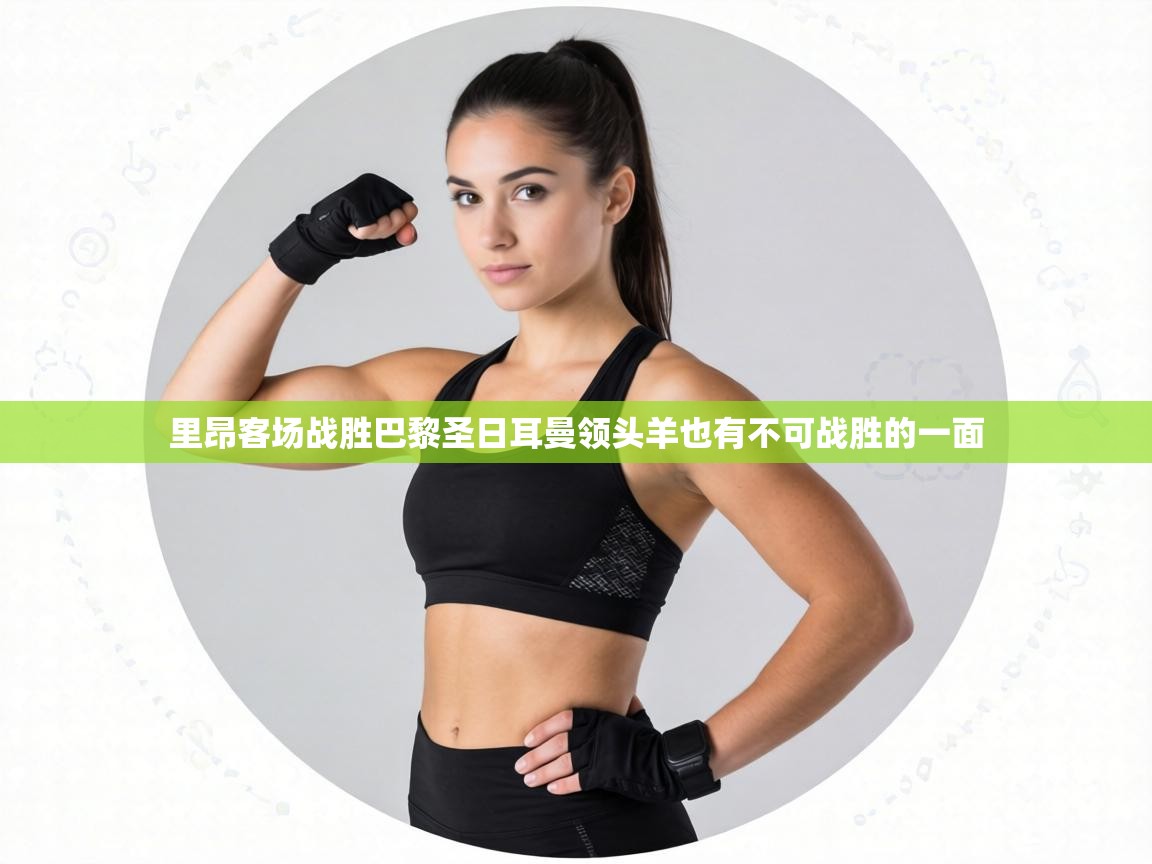 里昂客场战胜巴黎圣日耳曼领头羊也有不可战胜的一面 第1张