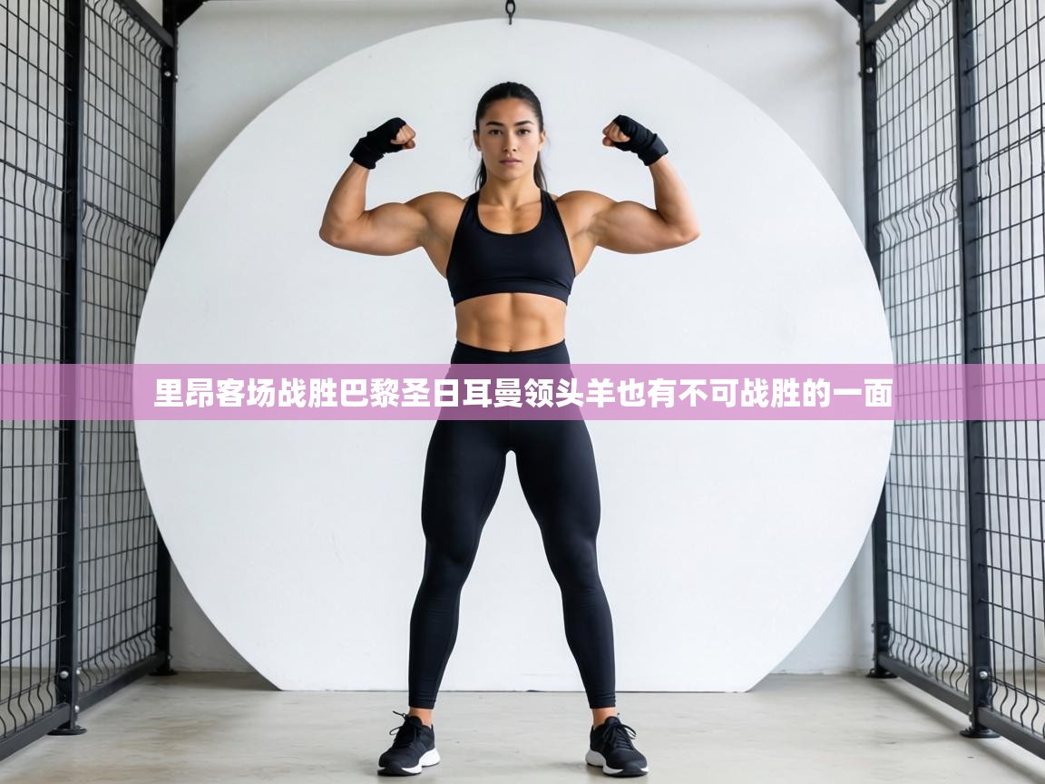 里昂客场战胜巴黎圣日耳曼领头羊也有不可战胜的一面 第2张